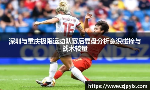 深圳与重庆极限运动队赛后复盘分析意识碰撞与战术较量